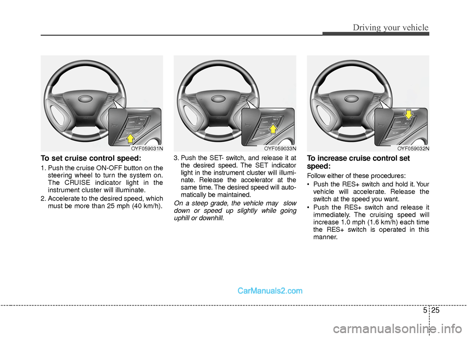 Hyundai Sonata Hybrid 2015  Owners Manual 525
Driving your vehicle
To set cruise control speed:
1. Push the cruise ON-OFF button on thesteering wheel to turn the system on.
The CRUISE indicator light in the
instrument cluster will illuminate.