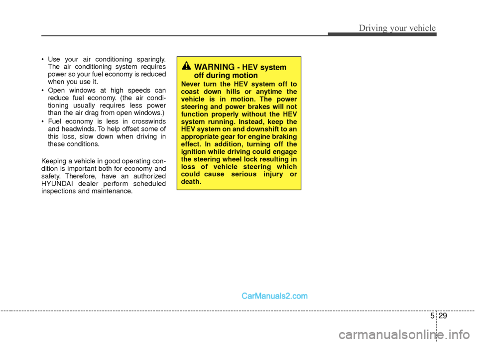 Hyundai Sonata Hybrid 2015  Owners Manual 529
Driving your vehicle
 Use your air conditioning sparingly.The air conditioning system requires
power so your fuel economy is reduced
when you use it.
 Open windows at high speeds can reduce fuel e