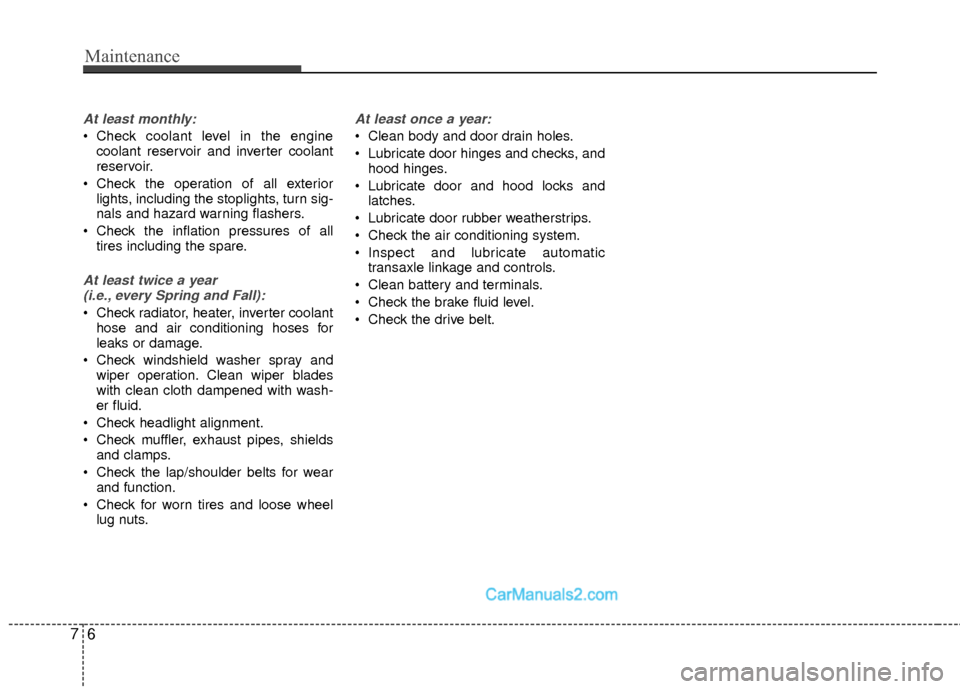 Hyundai Sonata Hybrid 2015 User Guide Maintenance
67
At least monthly:
 Check coolant level in the enginecoolant reservoir and inverter coolant
reservoir.
 Check the operation of all exterior lights, including the stoplights, turn sig-
na