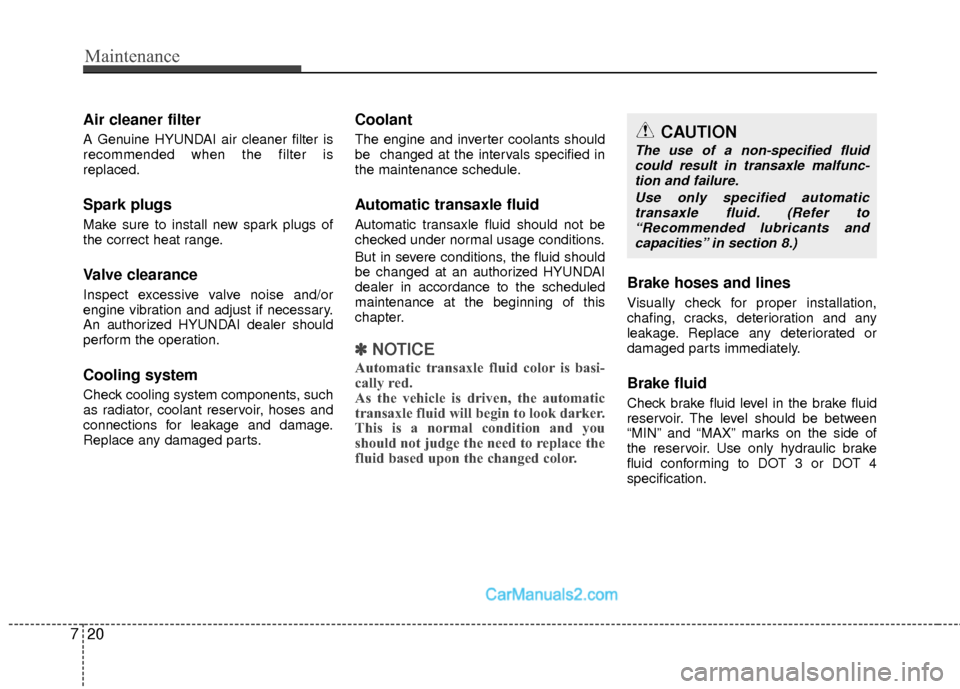 Hyundai Sonata Hybrid 2015 User Guide Maintenance
20
7
Air cleaner filter
A Genuine HYUNDAI air cleaner filter is
recommended when the filter is
replaced.
Spark plugs
Make sure to install new spark plugs of
the correct heat range.
Valve c