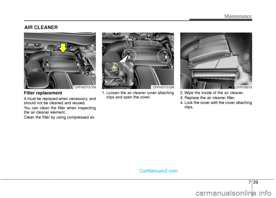 Hyundai Sonata Hybrid 2015 Owners Manual 729
Maintenance
AIR CLEANER
Filter replacement
It must be replaced when necessary, and
should not be cleaned and reused.
You can clean the filter when inspecting
the air cleaner element.
Clean the Hyundai Sonata Hybrid 2015 Owners Manual 729
Maintenance
AIR CLEANER
Filter replacement
It must be replaced when necessary, and
should not be cleaned and reused.
You can clean the filter when inspecting
the air cleaner element.
Clean the