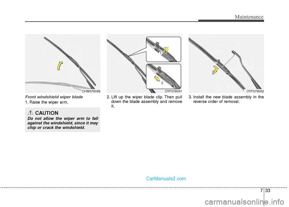 Hyundai Sonata Hybrid 2015 Owners Manual 733
Maintenance
Front windshield wiper blade
1. Raise the wiper arm.2. Lift up the wiper blade clip. Then pull
down the blade assembly and remove
it. 3. Install the new blade assembly in the
reverse o Hyundai Sonata Hybrid 2015 Owners Manual 733
Maintenance
Front windshield wiper blade
1. Raise the wiper arm.2. Lift up the wiper blade clip. Then pull
down the blade assembly and remove
it. 3. Install the new blade assembly in the
reverse o
