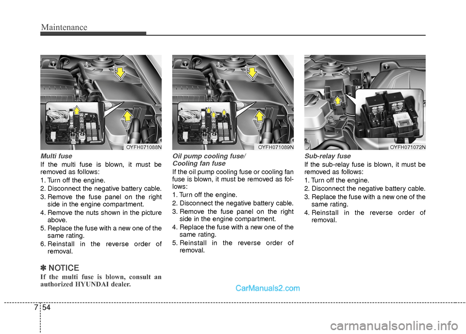 Hyundai Sonata Hybrid 2015 Owners Manual Maintenance
54
7
Multi fuse
If the multi fuse is blown, it must be
removed as follows:
1. Turn off the engine.
2. Disconnect the negative battery cable.
3. Remove the fuse panel on the right
side in t Hyundai Sonata Hybrid 2015 Owners Manual Maintenance
54
7
Multi fuse
If the multi fuse is blown, it must be
removed as follows:
1. Turn off the engine.
2. Disconnect the negative battery cable.
3. Remove the fuse panel on the right
side in t