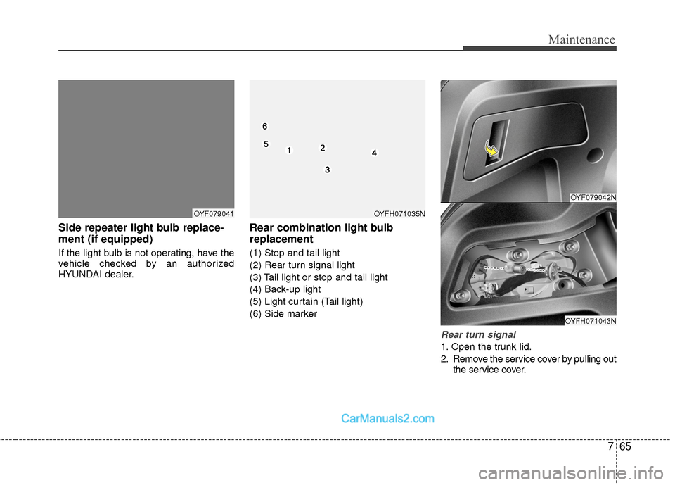 Hyundai Sonata Hybrid 2015 Owners Manual 765
Maintenance
Side repeater light bulb replace-
ment (if equipped)
If the light bulb is not operating, have the
vehicle checked by an authorized
HYUNDAI dealer.
Rear combination light bulb
replaceme Hyundai Sonata Hybrid 2015 Owners Manual 765
Maintenance
Side repeater light bulb replace-
ment (if equipped)
If the light bulb is not operating, have the
vehicle checked by an authorized
HYUNDAI dealer.
Rear combination light bulb
replaceme