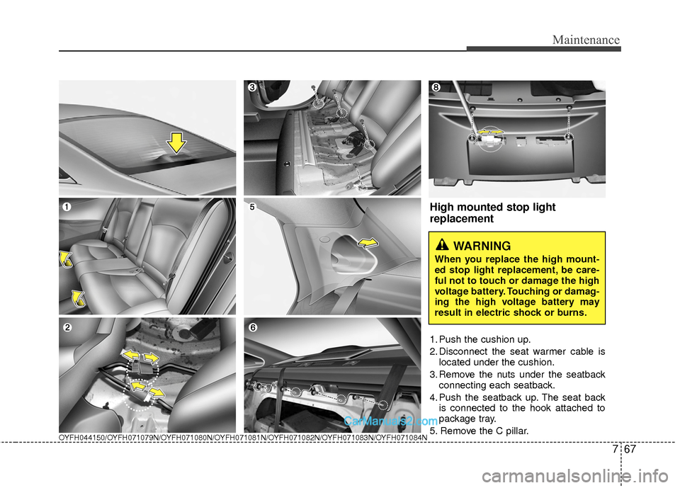 Hyundai Sonata Hybrid 2015 Owners Manual 767
Maintenance
OYFH044150/OYFH071079N/OYFH071080N/OYFH071081N/OYFH071082N/OYFH071083N/OYFH071084N
High mounted stop light
replacement
1. Push the cushion up.
2. Disconnect the seat warmer cable islo Hyundai Sonata Hybrid 2015 Owners Manual 767
Maintenance
OYFH044150/OYFH071079N/OYFH071080N/OYFH071081N/OYFH071082N/OYFH071083N/OYFH071084N
High mounted stop light
replacement
1. Push the cushion up.
2. Disconnect the seat warmer cable islo