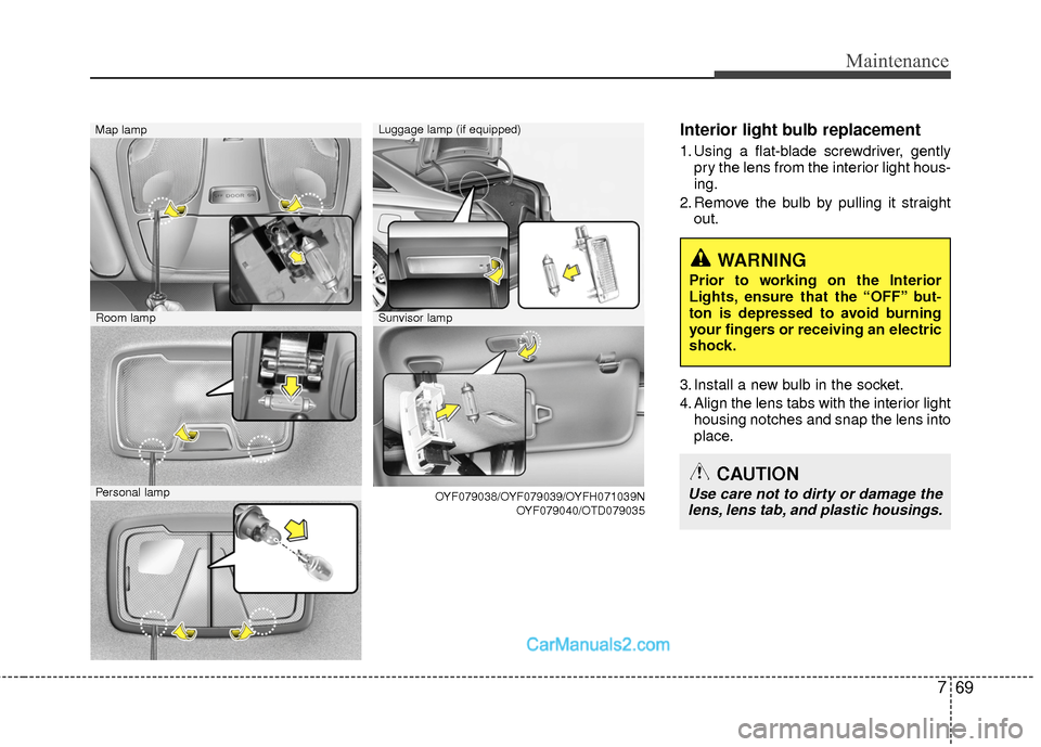 Hyundai Sonata Hybrid 2015 Owners Manual 769
Maintenance
Interior light bulb replacement
1. Using a flat-blade screwdriver, gentlypry the lens from the interior light hous-
ing.
2. Remove the bulb by pulling it straight out.
3. Install a new Hyundai Sonata Hybrid 2015 Owners Manual 769
Maintenance
Interior light bulb replacement
1. Using a flat-blade screwdriver, gentlypry the lens from the interior light hous-
ing.
2. Remove the bulb by pulling it straight out.
3. Install a new