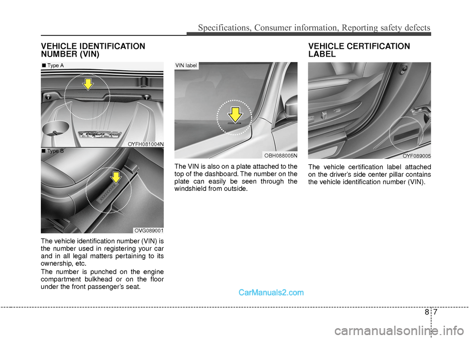 Hyundai Sonata Hybrid 2015 Owners Manual 87
Specifications, Consumer information, Reporting safety defects
VEHICLE IDENTIFICATION
NUMBER (VIN)
The vehicle identification number (VIN) is
the number used in registering your car
and in all lega Hyundai Sonata Hybrid 2015 Owners Manual 87
Specifications, Consumer information, Reporting safety defects
VEHICLE IDENTIFICATION
NUMBER (VIN)
The vehicle identification number (VIN) is
the number used in registering your car
and in all lega