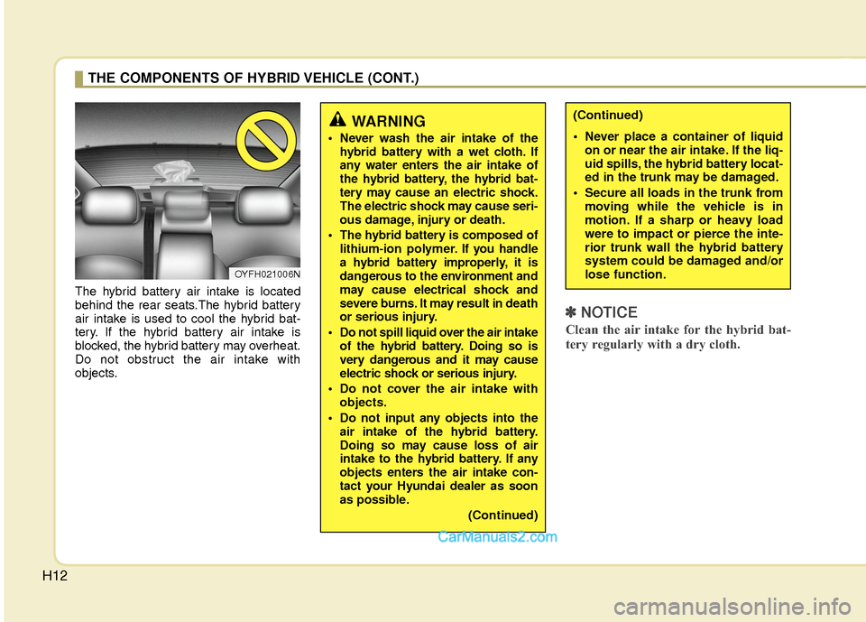 Hyundai Sonata Hybrid 2015  Owners Manual H12
The hybrid battery air intake is located
behind the rear seats.The hybrid battery
air intake is used to cool the hybrid bat-
tery. If the hybrid battery air intake is
blocked, the hybrid battery m