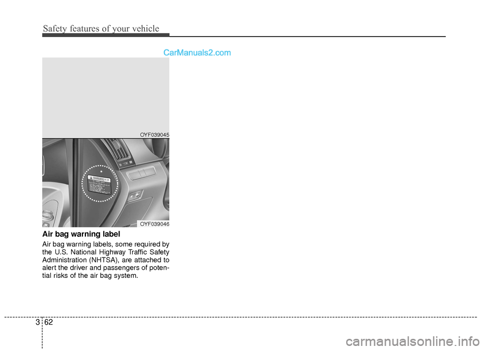 Hyundai Sonata Hybrid 2015 Manual Online Safety features of your vehicle
62
3
Air bag warning label
Air bag warning labels, some required by
the U.S. National Highway Traffic Safety
Administration (NHTSA), are attached to
alert the driver an Hyundai Sonata Hybrid 2015 Manual Online Safety features of your vehicle
62
3
Air bag warning label
Air bag warning labels, some required by
the U.S. National Highway Traffic Safety
Administration (NHTSA), are attached to
alert the driver an
