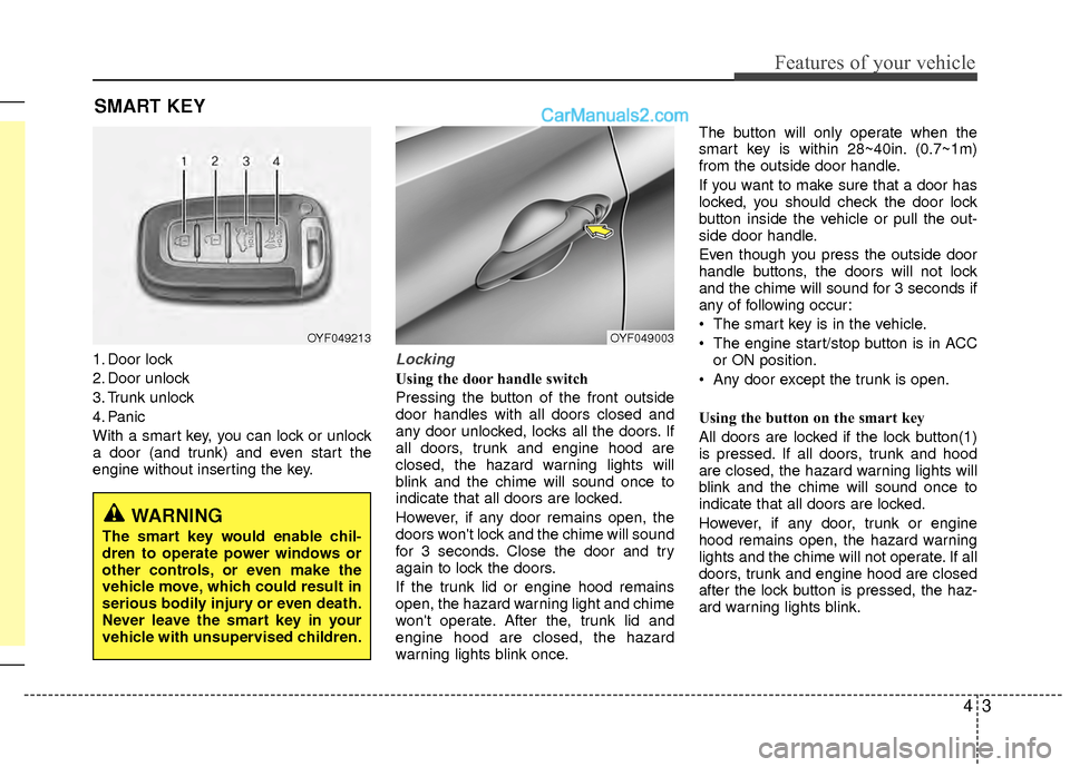 Hyundai Sonata Hybrid 2015  Owners Manual 43
Features of your vehicle
SMART KEY 
1. Door lock
2. Door unlock
3. Trunk unlock
4. Panic
With a smart key, you can lock or unlock
a door (and trunk) and even start the
engine without inserting the 