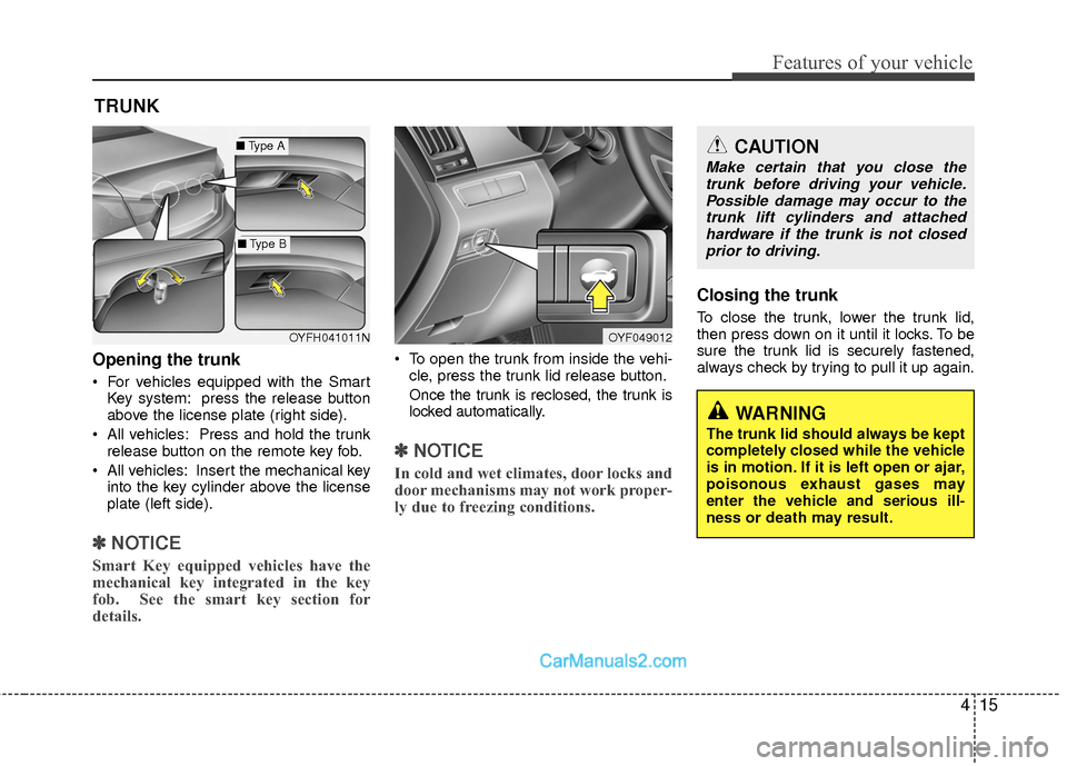 Hyundai Sonata Hybrid 2015 User Guide 415
Features of your vehicle
Opening the trunk
For vehicles equipped with the SmartKey system: press the release button
above the license plate (right side).
All vehicles: Press and hold the trunk r Hyundai Sonata Hybrid 2015 User Guide 415
Features of your vehicle
Opening the trunk
For vehicles equipped with the SmartKey system: press the release button
above the license plate (right side).
All vehicles: Press and hold the trunk r