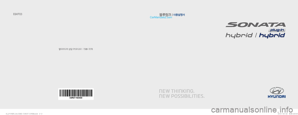 Hyundai Sonata Hybrid 2015  LF쏘나타 하이브리드 표준4 내비게이션 (in Korean) 블루링크 l 사용설명서
멀티미디어 상담 (카오디오) : 1588-7278
E6KF03
�)�@�-���1�)�&�7�@�(����<�,�3�>��$�6�#�*�4�5��$�0�7�&�3��J�O�E�E������
�)�@�-���1�)�&�7�@�(���