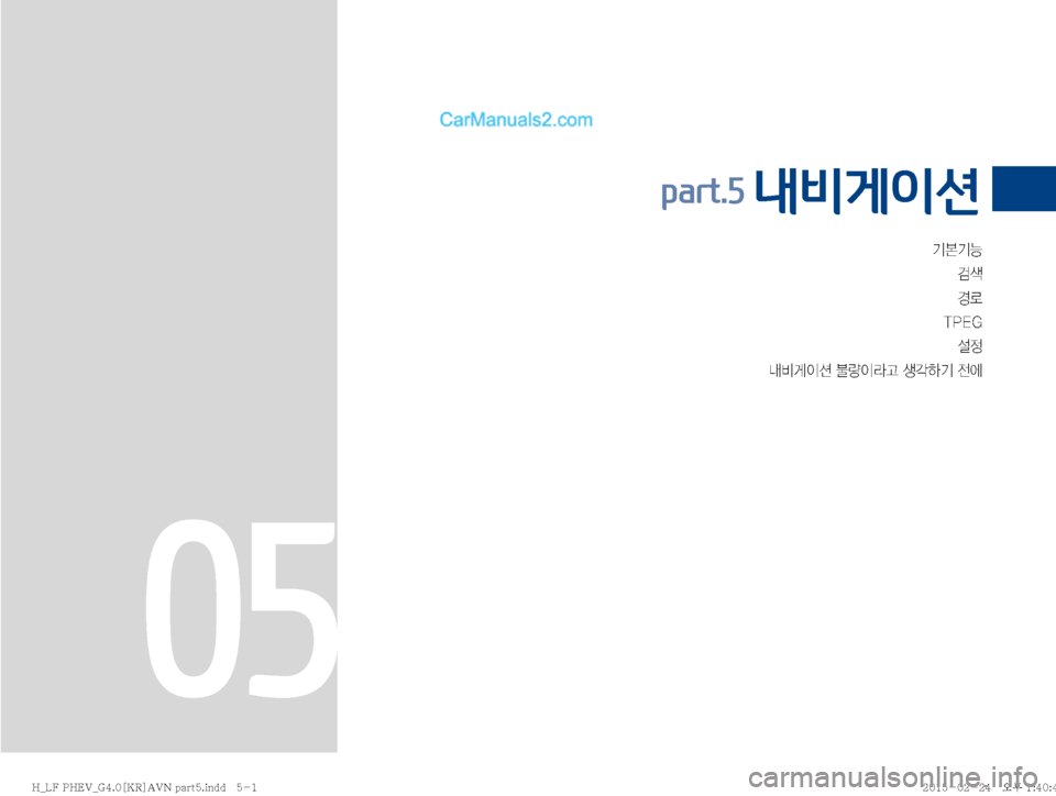 Hyundai Sonata Hybrid 2015  LF쏘나타 하이브리드 표준4 내비게이션 (in Korean) ÝÝÞh
ƒý
�5�1�&�( ¸

r:q
IÌ�Ý
IÄŠ�¤?ÞÝ�
y	À
part.5 내비게이션 
05
�)�@�-���1�)�&�7�@�(����<�,�3�>�"�7�/��Q�B�S�U���J�O�E�E������ �)�@�-���1