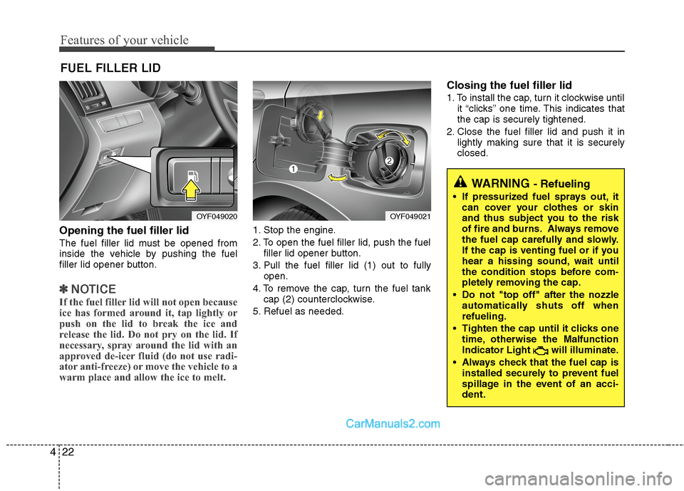 Hyundai Sonata Hybrid 2013  Owners Manual Features of your vehicle
22 4
Opening the fuel filler lid
The fuel filler lid must be opened from
inside the vehicle by pushing the fuel
filler lid opener button.
✽ ✽
NOTICE
If the fuel filler lid