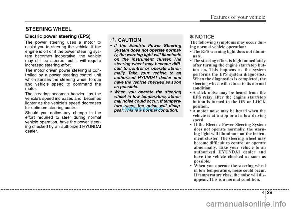 Hyundai Sonata Hybrid 2013  Owners Manual 429
Features of your vehicle
Electric power steering (EPS)
The power steering uses a motor to
assist you in steering the vehicle. If the
engine is off or if the power steering sys-
tem becomes inopera