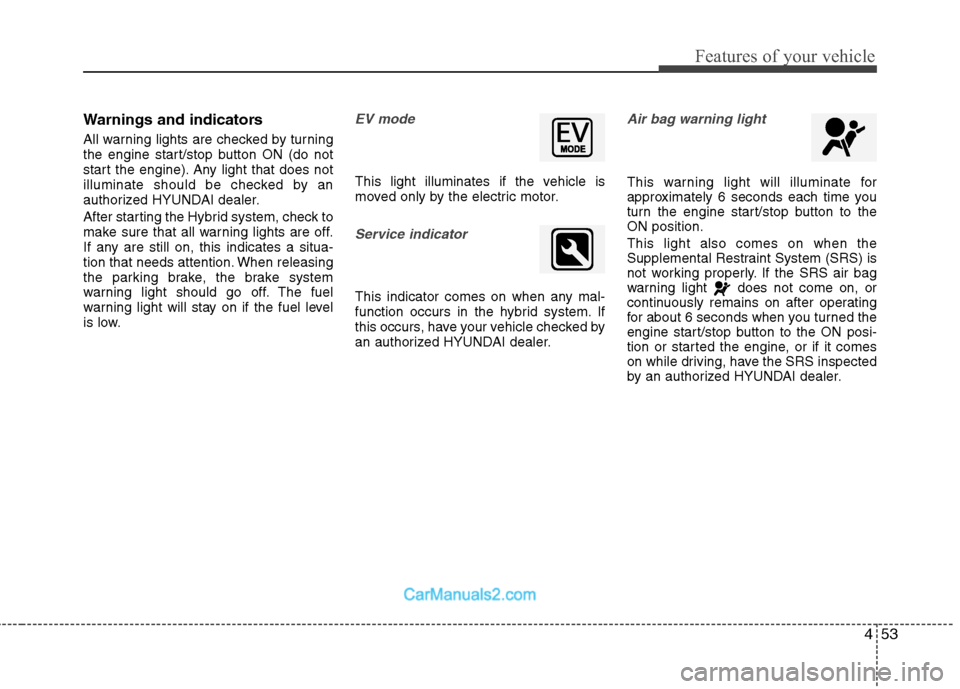 Hyundai Sonata Hybrid 2013  Owners Manual 453
Features of your vehicle
Warnings and indicators
All warning lights are checked by turning
the engine start/stop button ON (do not
start the engine). Any light that does not
illuminate should be c