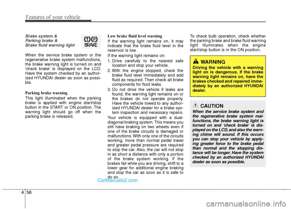 Hyundai Sonata Hybrid 2013  Owners Manual Features of your vehicle
56 4
WARNING 
Driving the vehicle with a warning
light on is dangerous. If the brake
warning light remains on, have the
brakes checked and repaired imme-
diately by an authori