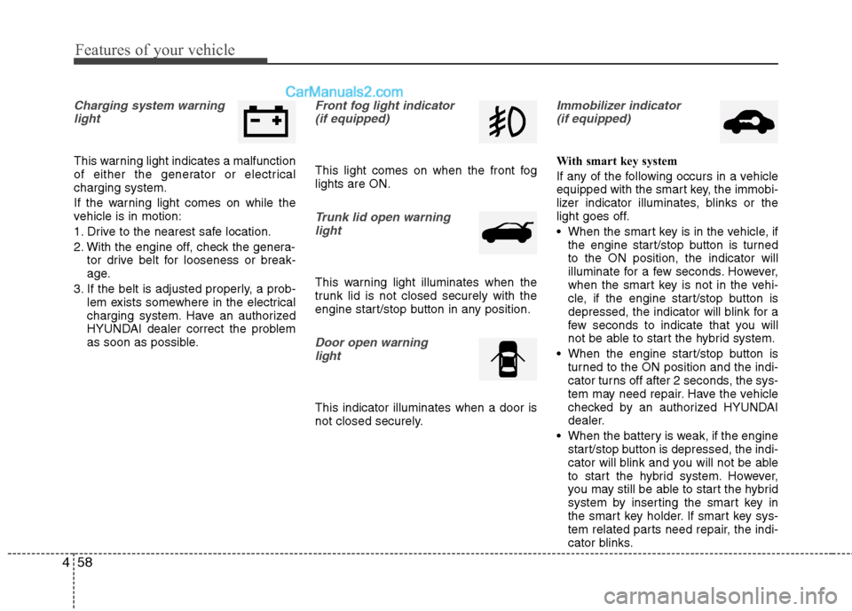 Hyundai Sonata Hybrid 2013  Owners Manual Features of your vehicle
58 4
Charging system warning
light
This warning light indicates a malfunction
of either the generator or electrical
charging system.
If the warning light comes on while the
ve