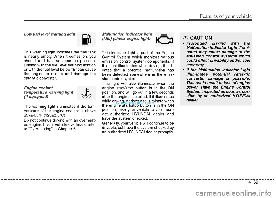 Hyundai Sonata Hybrid 2013  Owners Manual 459
Features of your vehicle
Low fuel level warning light
This warning light indicates the fuel tank
is nearly empty. When it comes on, you
should add fuel as soon as possible.
Driving with the fuel l