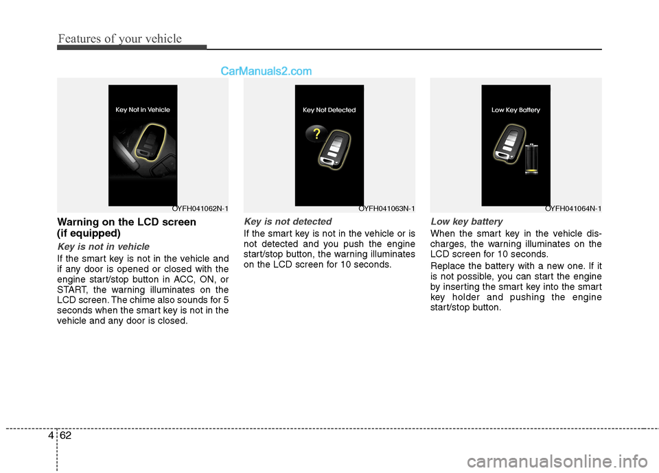 Hyundai Sonata Hybrid 2013  Owners Manual Features of your vehicle
62 4
Warning on the LCD screen
(if equipped)
Key is not in vehicle
If the smart key is not in the vehicle and
if any door is opened or closed with the
engine start/stop button