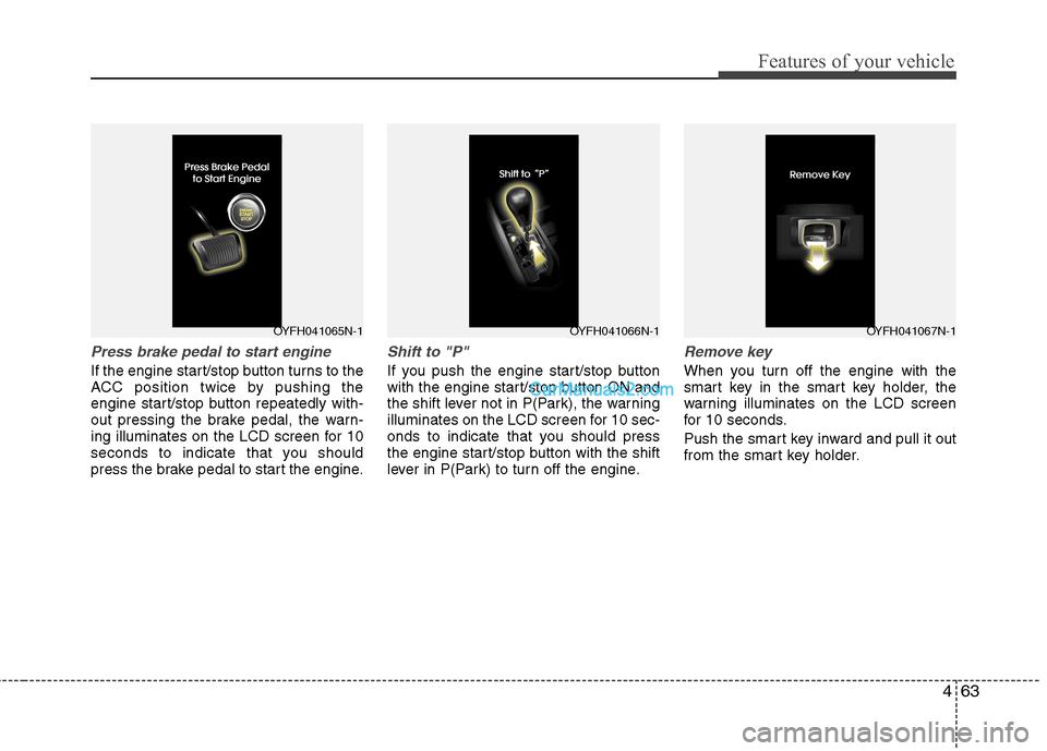 Hyundai Sonata Hybrid 2013  Owners Manual 463
Features of your vehicle
Press brake pedal to start engine
If the engine start/stop button turns to the
ACC position twice by pushing the
engine start/stop button repeatedly with-
out pressing the
