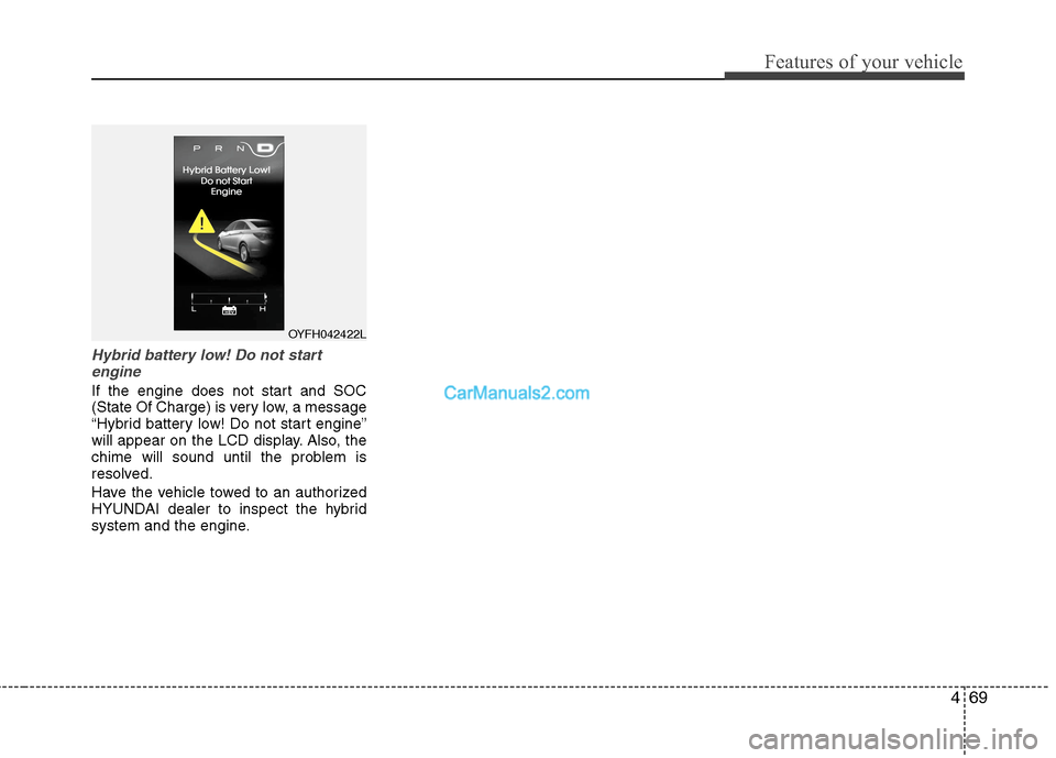 Hyundai Sonata Hybrid 2013  Owners Manual 469
Features of your vehicle
Hybrid battery low! Do not start
engine
If the engine does not start and SOC
(State Of Charge) is very low, a message
“Hybrid battery low! Do not start engine”
will ap