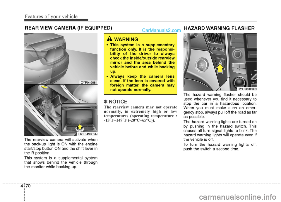 Hyundai Sonata Hybrid 2013  Owners Manual Features of your vehicle
70 4
The rearview camera will activate when
the back-up light is ON with the engine
start/stop button ON and the shift lever in
the R position.
This system is a supplemental s