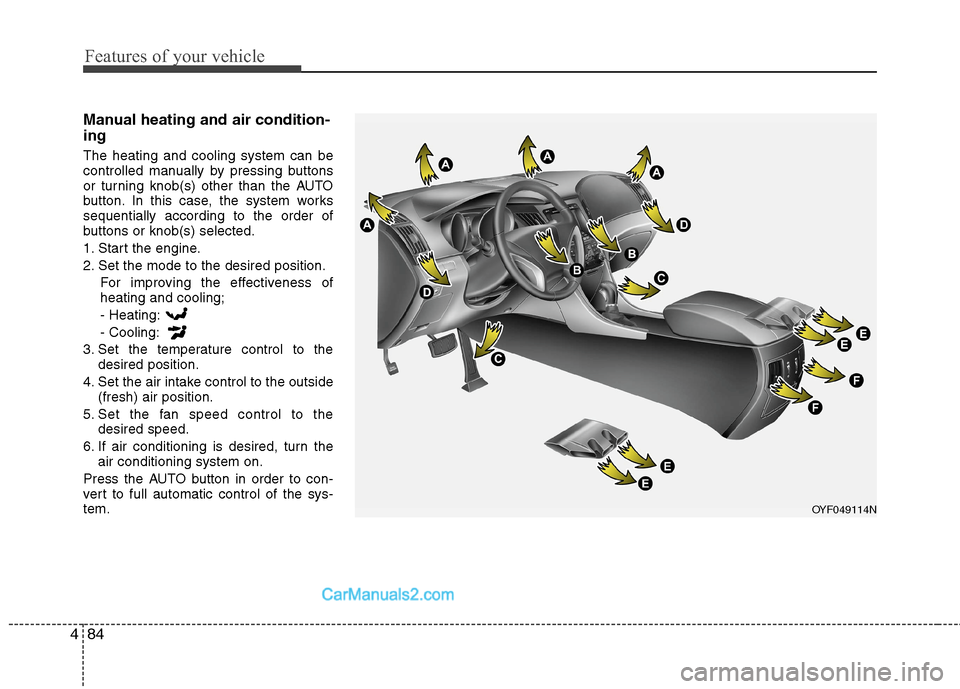 Hyundai Sonata Hybrid 2013  Owners Manual Features of your vehicle
84 4
Manual heating and air condition-
ing
The heating and cooling system can be
controlled manually by pressing buttons
or turning knob(s) other than the AUTO
button. In this