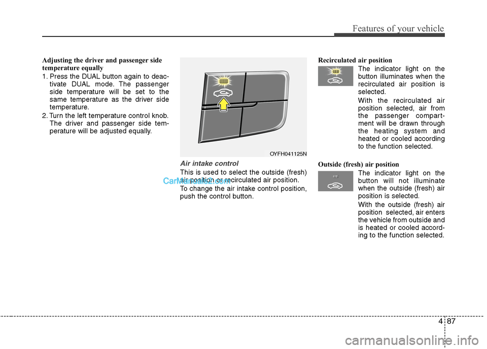 Hyundai Sonata Hybrid 2013  Owners Manual 487
Features of your vehicle
Adjusting the driver and passenger side
temperature equally
1. Press the DUAL button again to deac-
tivate DUAL mode. The passenger
side temperature will be set to the
sam