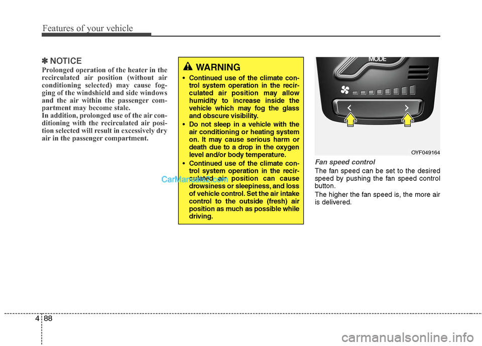 Hyundai Sonata Hybrid 2013  Owners Manual Features of your vehicle
88 4
✽
✽
NOTICE
Prolonged operation of the heater in the
recirculated air position (without air
conditioning selected) may cause fog-
ging of the windshield and side windo