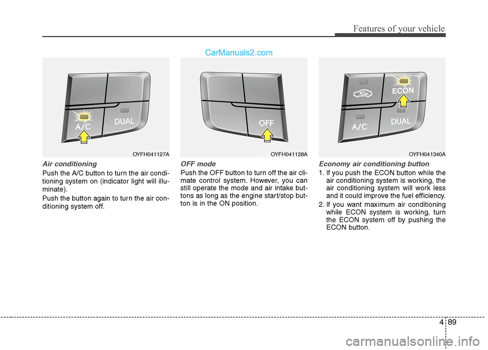 Hyundai Sonata Hybrid 2013  Owners Manual 489
Features of your vehicle
Air conditioning
Push the A/C button to turn the air condi-
tioning system on (indicator light will illu-
minate).
Push the button again to turn the air con-
ditioning sys