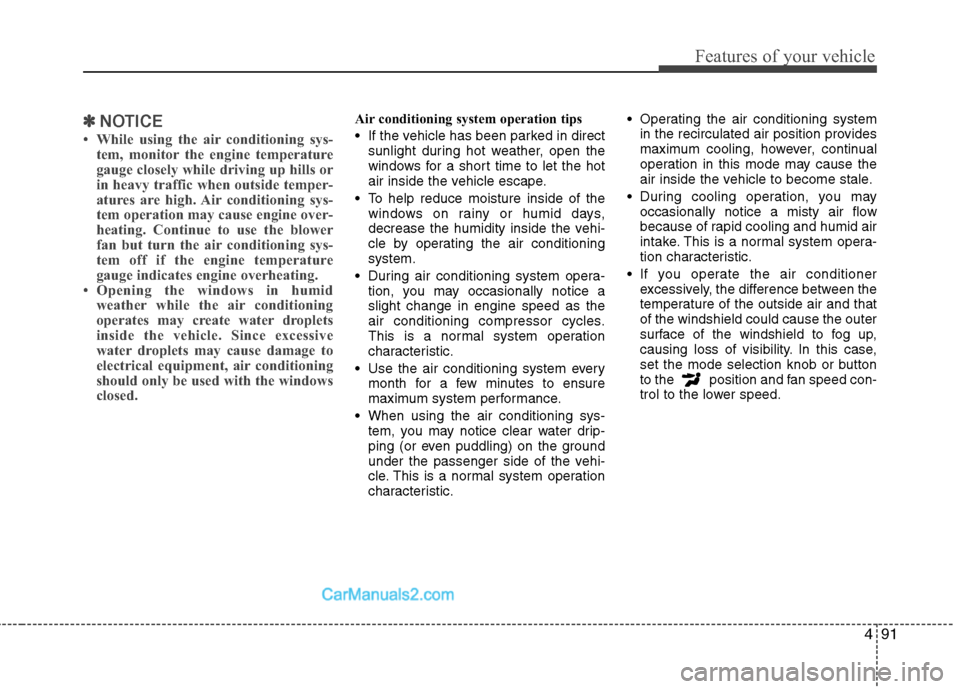 Hyundai Sonata Hybrid 2013  Owners Manual 491
Features of your vehicle
✽ ✽
NOTICE
• While using the air conditioning sys-
tem, monitor the engine temperature
gauge closely while driving up hills or
in heavy traffic when outside temper-
