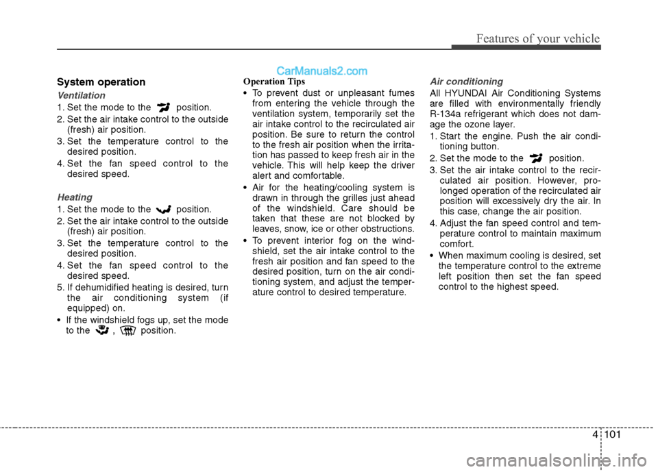 Hyundai Sonata Hybrid 2013 Service Manual 4101
Features of your vehicle
System operation
Ventilation
1. Set the mode to the  position.
2. Set the air intake control to the outside
(fresh) air position.
3. Set the temperature control to the
de