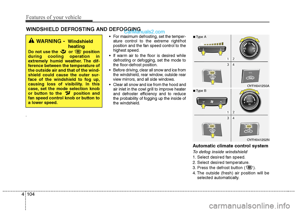 Hyundai Sonata Hybrid 2013  Owners Manual Features of your vehicle
104 4
WINDSHIELD DEFROSTING AND DEFOGGING  
. For maximum defrosting, set the temper-
ature control to the extreme right/hot
position and the fan speed control to the
highest 