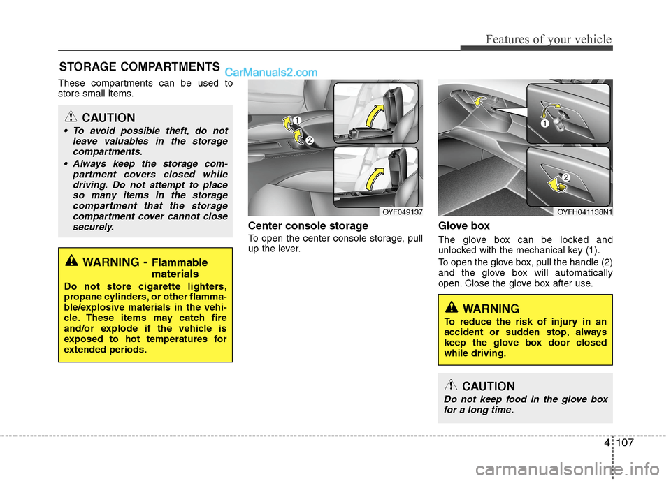 Hyundai Sonata Hybrid 2013  Owners Manual 4107
Features of your vehicle
These compartments can be used to
store small items.
Center console storage 
To open the center console storage, pull
up the lever.
Glove box
The glove box can be locked 