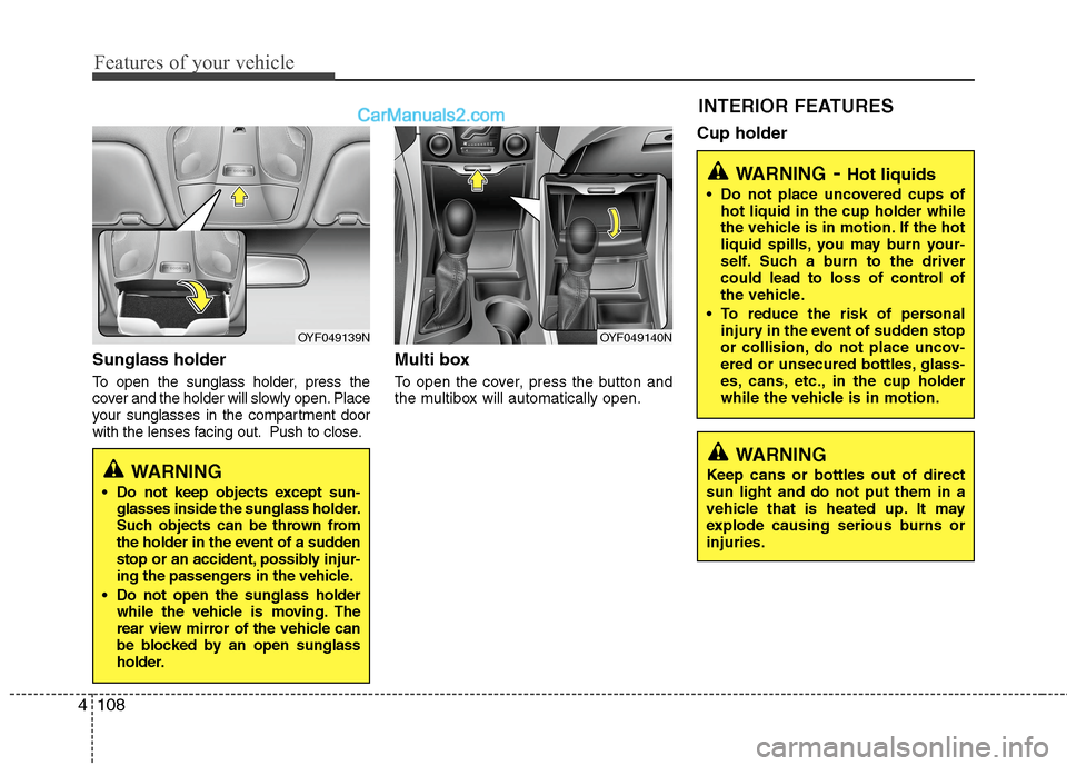 Hyundai Sonata Hybrid 2013  Owners Manual Features of your vehicle
108 4
Sunglass holder 
To open the sunglass holder, press the
cover and the holder will slowly open. Place
your sunglasses in the compartment door
with the lenses facing out. 