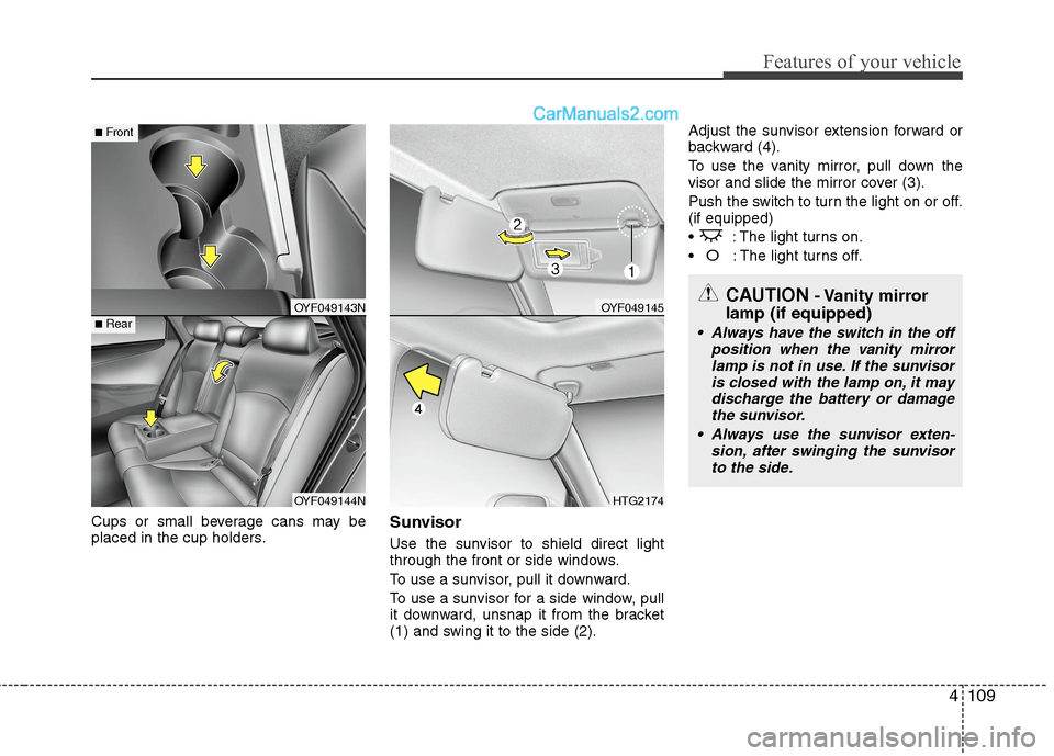 Hyundai Sonata Hybrid 2013  Owners Manual 4109
Features of your vehicle
Cups or small beverage cans may be
placed in the cup holders.Sunvisor
Use the sunvisor to shield direct light
through the front or side windows.
To use a sunvisor, pull i