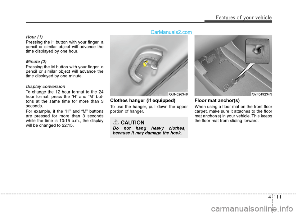 Hyundai Sonata Hybrid 2013  Owners Manual 4111
Features of your vehicle
Hour (1)
Pressing the H button with your finger, a
pencil or similar object will advance the
time displayed by one hour.
Minute (2)
Pressing the M button with your finger