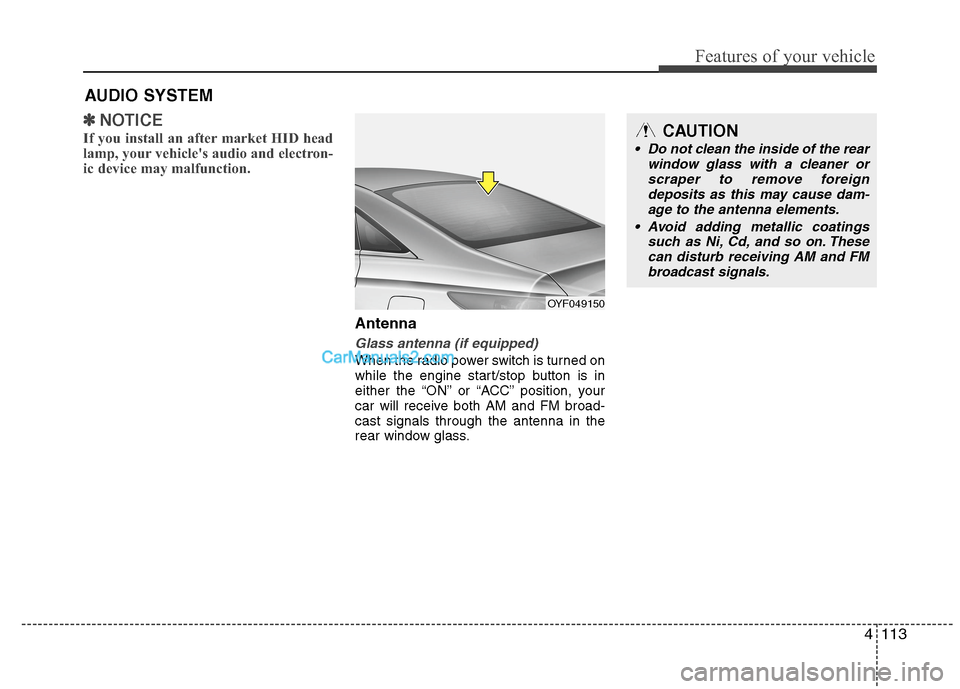 Hyundai Sonata Hybrid 2013  Owners Manual 4113
Features of your vehicle
✽ ✽
NOTICE
If you install an after market HID head
lamp, your vehicles audio and electron-
ic device may malfunction.
Antenna
Glass antenna (if equipped)
When the ra