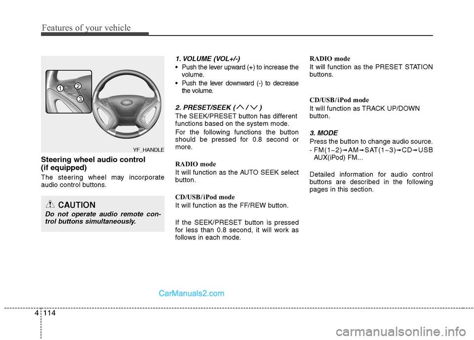 Hyundai Sonata Hybrid 2013  Owners Manual Features of your vehicle
114 4
Steering wheel audio control 
(if equipped) 
The steering wheel may incorporate
audio control buttons.
1. VOLUME (VOL+/-)
 Push the lever upward (+) to increase the
volu