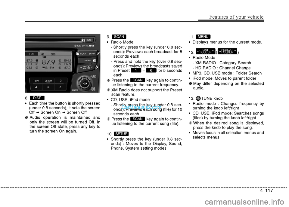 Hyundai Sonata Hybrid 2013  Owners Manual 4117
Features of your vehicle
8.
 Each time the button is shortly pressed
(under 0.8 seconds), it sets the screen
Off ➟Screen On ➟Screen Off
❈Audio operation is maintained and
only the screen wi