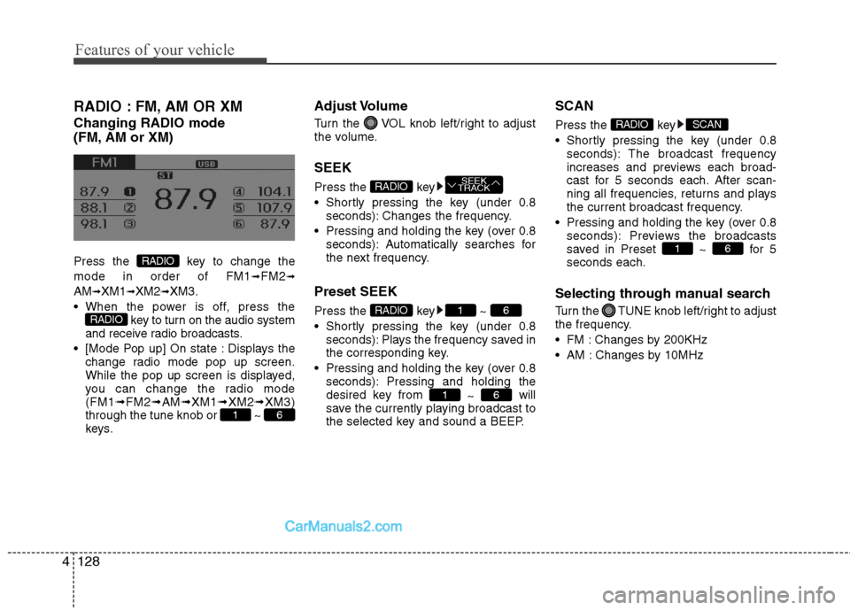 Hyundai Sonata Hybrid 2013  Owners Manual Features of your vehicle
128 4
RADIO : FM, AM OR XM
Changing RADIO mode 
(FM, AM or XM)
Press the  key to change the
mode in order of FM1
➟FM2➟
AM➟XM1➟XM2➟XM3.
 When the power is off, press 