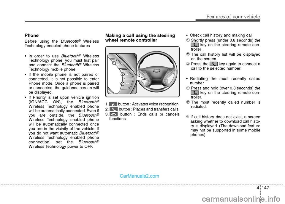Hyundai Sonata Hybrid 2013  Owners Manual 4147
Features of your vehicle
Phone
Before using the Bluetooth®Wireless
Technology enabled phone features
 In order to use 
Bluetooth®Wireless
Technology phone, you must first pair
and connect the 
