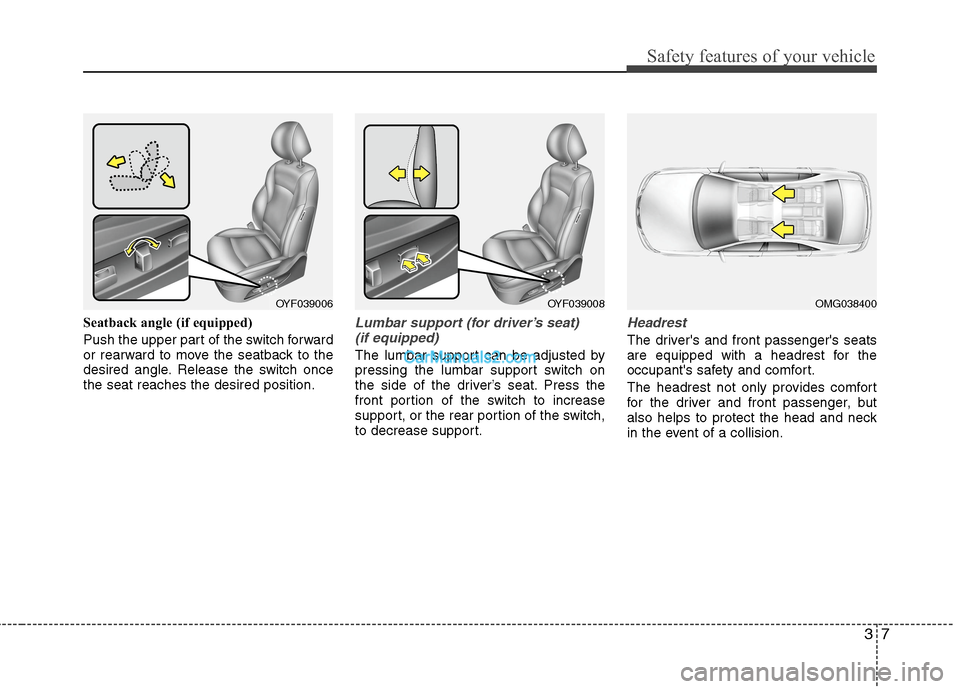 Hyundai Sonata Hybrid 2013 Owners Guide 37
Safety features of your vehicle
Seatback angle (if equipped)
Push the upper part of the switch forward
or rearward to move the seatback to the
desired angle. Release the switch once
the seat reache Hyundai Sonata Hybrid 2013 Owners Guide 37
Safety features of your vehicle
Seatback angle (if equipped)
Push the upper part of the switch forward
or rearward to move the seatback to the
desired angle. Release the switch once
the seat reache