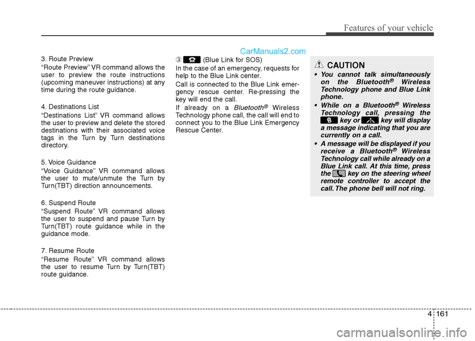 Hyundai Sonata Hybrid 2013  Owners Manual 4161
Features of your vehicle
3. Route Preview
“Route Preview” VR command allows the
user to preview the route instructions
(upcoming maneuver instructions) at any
time during the route guidance.
