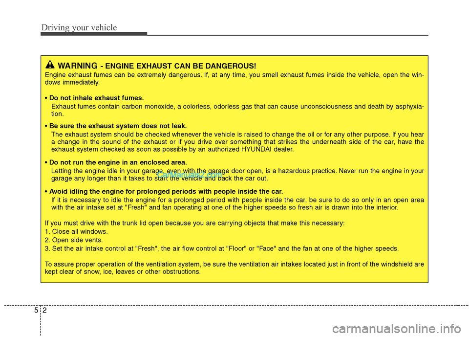 Hyundai Sonata Hybrid 2013 Owners Manual Driving your vehicle
2 5
WARNING- ENGINE EXHAUST CAN BE DANGEROUS!
Engine exhaust fumes can be extremely dangerous. If, at any time, you smell exhaust fumes inside the vehicle, open the win-
dows imme Hyundai Sonata Hybrid 2013 Owners Manual Driving your vehicle
2 5
WARNING- ENGINE EXHAUST CAN BE DANGEROUS!
Engine exhaust fumes can be extremely dangerous. If, at any time, you smell exhaust fumes inside the vehicle, open the win-
dows imme