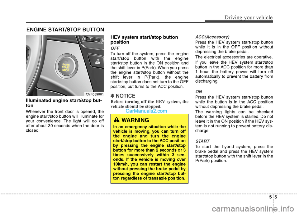 Hyundai Sonata Hybrid 2013 Owners Manual 55
Driving your vehicle
Illuminated engine start/stop but-
ton
Whenever the front door is opened, the
engine start/stop button will illuminate for
your convenience. The light will go off
after about 3 Hyundai Sonata Hybrid 2013 Owners Manual 55
Driving your vehicle
Illuminated engine start/stop but-
ton
Whenever the front door is opened, the
engine start/stop button will illuminate for
your convenience. The light will go off
after about 3