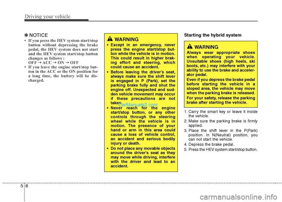 Hyundai Sonata Hybrid 2013 User Guide Driving your vehicle
6 5
✽
✽
NOTICE
• If you press the HEV system start/stop
button without depressing the brake
pedal, the HEV system does not start
and the HEV system start/stop button
changes