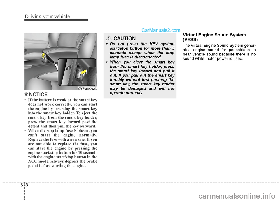 Hyundai Sonata Hybrid 2013 Owners Manual Driving your vehicle
8 5
✽
✽
NOTICE
• If the battery is weak or the smart key
does not work correctly, you can start
the engine by inserting the smart key
into the smart key holder. To eject the Hyundai Sonata Hybrid 2013 Owners Manual Driving your vehicle
8 5
✽
✽
NOTICE
• If the battery is weak or the smart key
does not work correctly, you can start
the engine by inserting the smart key
into the smart key holder. To eject the