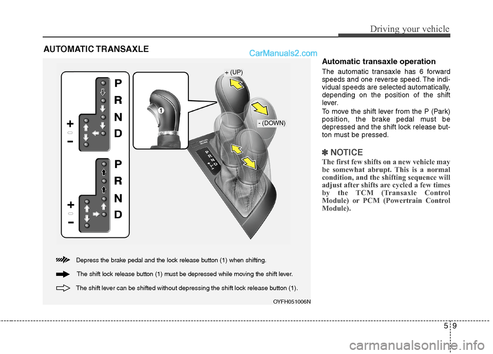 Hyundai Sonata Hybrid 2013 Owners Manual 59
Driving your vehicle
Automatic transaxle operation
The automatic transaxle has 6 forward
speeds and one reverse speed. The indi-
vidual speeds are selected automatically,
depending on the position Hyundai Sonata Hybrid 2013 Owners Manual 59
Driving your vehicle
Automatic transaxle operation
The automatic transaxle has 6 forward
speeds and one reverse speed. The indi-
vidual speeds are selected automatically,
depending on the position